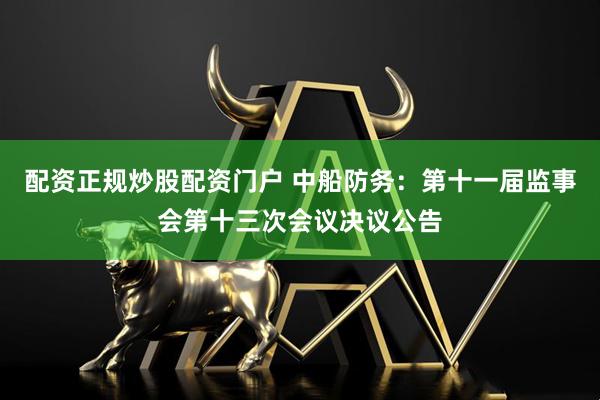 配资正规炒股配资门户 中船防务：第十一届监事会第十三次会议决议公告