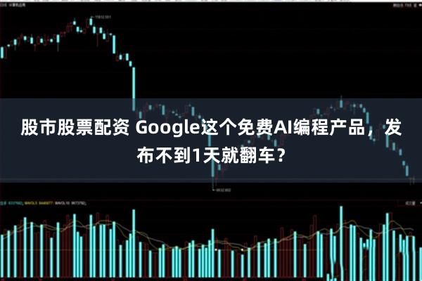 股市股票配资 Google这个免费AI编程产品，发布不到1天就翻车？