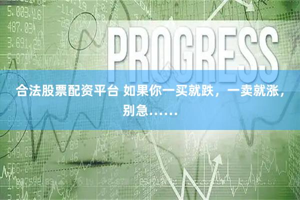 合法股票配资平台 如果你一买就跌，一卖就涨，别急……