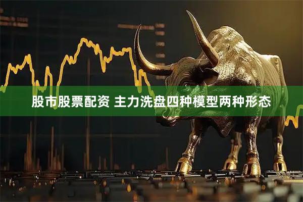 股市股票配资 主力洗盘四种模型两种形态