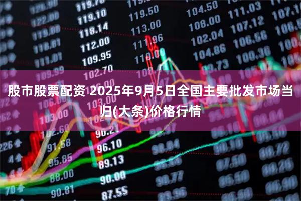 股市股票配资 2025年9月5日全国主要批发市场当归(大条)价格行情