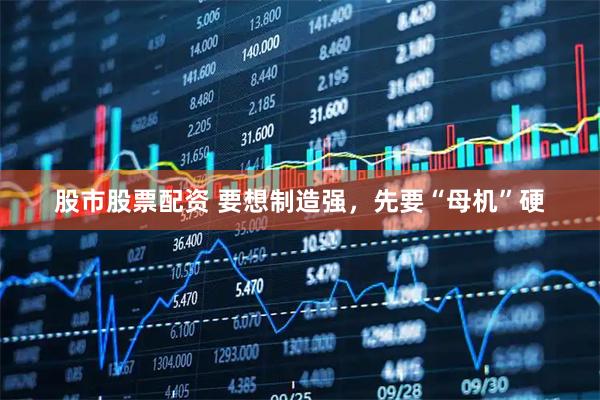 股市股票配资 要想制造强，先要“母机”硬