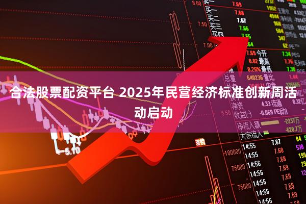 合法股票配资平台 2025年民营经济标准创新周活动启动