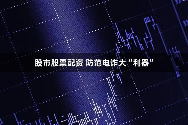 股市股票配资 防范电诈大“利器”