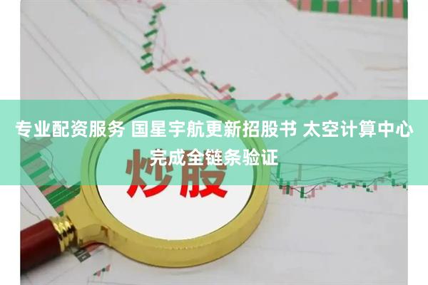 专业配资服务 国星宇航更新招股书 太空计算中心完成全链条验证